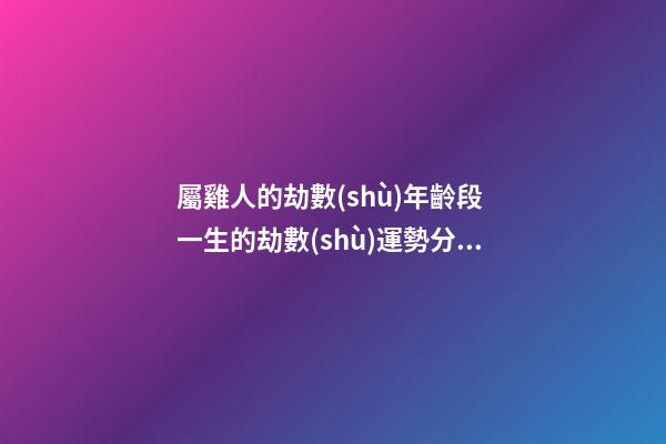 屬雞人的劫數(shù)年齡段 一生的劫數(shù)運勢分析